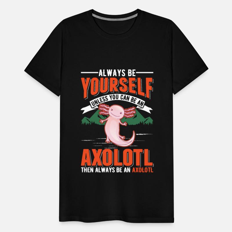 Always Be Yourself Unless You Can An Axolotl