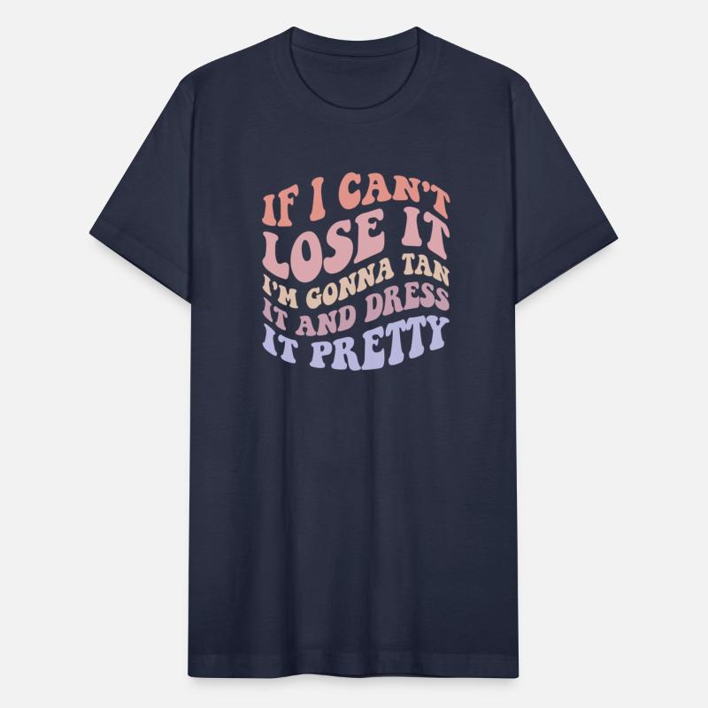 If I Can't Lose It I'm Gonna Tan It And Dress