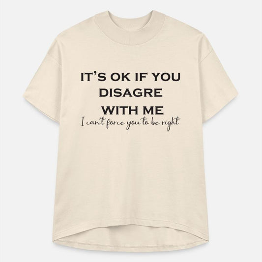 It's Ok To Disagree With Me, I Can't Force You To.