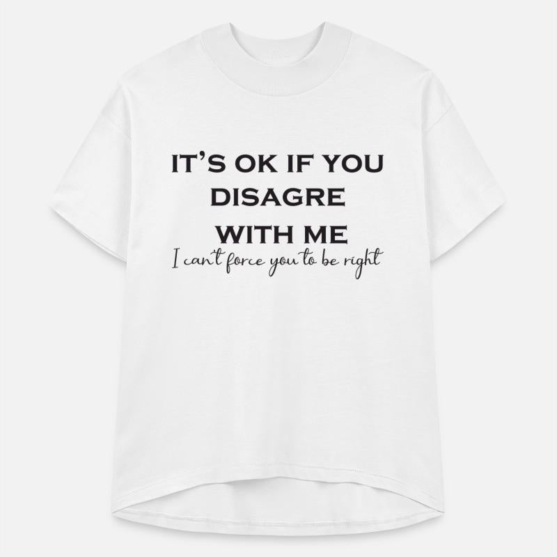 It's Ok To Disagree With Me, I Can't Force You To.
