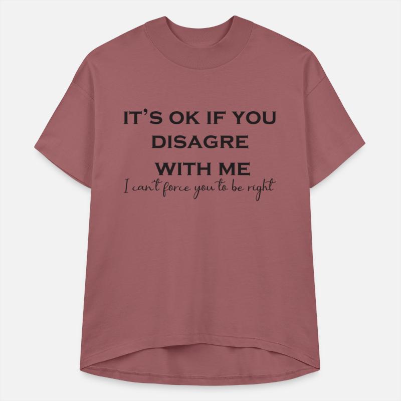 It's Ok To Disagree With Me, I Can't Force You To.