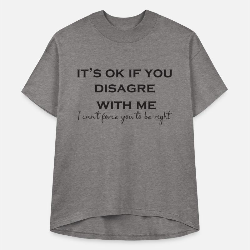 It's Ok To Disagree With Me, I Can't Force You To.